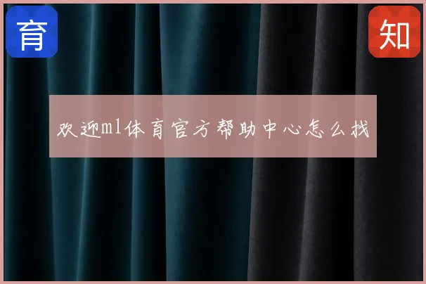 欢迎ml体育官方帮助中心怎么找