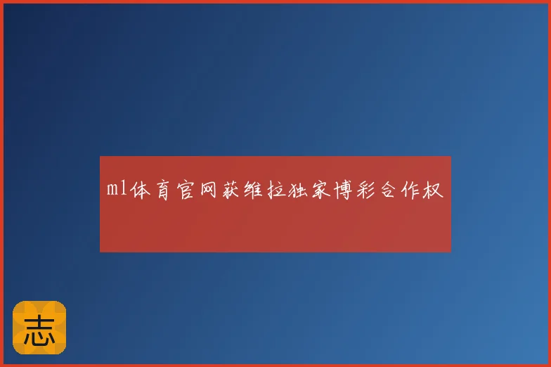 ml体育官网获维拉独家博彩合作权