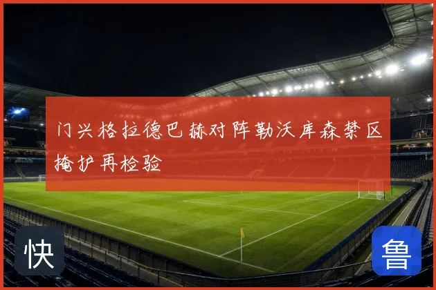 门兴格拉德巴赫对阵勒沃库森禁区掩护再检验