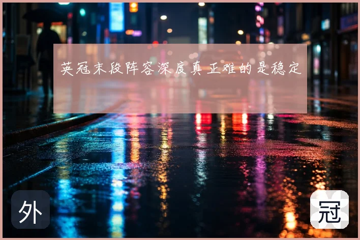 英冠末段阵容深度真正难的是稳定