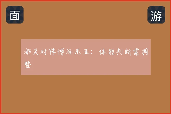 都灵对阵博洛尼亚:体能判断需调整