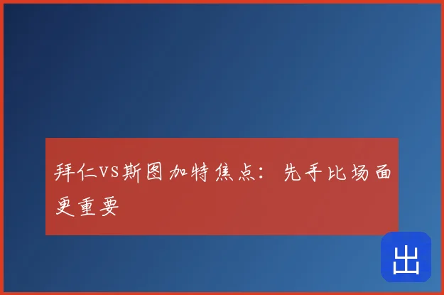 拜仁vs斯图加特焦点：先手比场面更重要