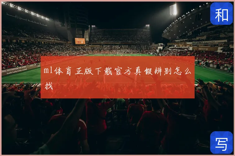 ml体育正版下载官方真假辨别怎么找