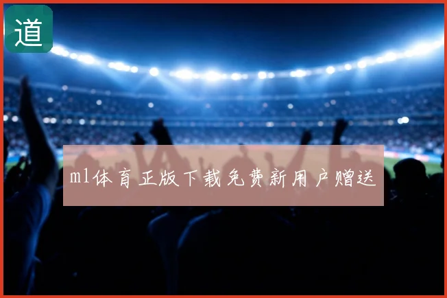 ml体育正版下载免费新用户赠送